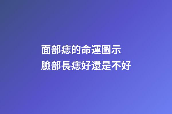 面部痣的命運圖示 臉部長痣好還是不好